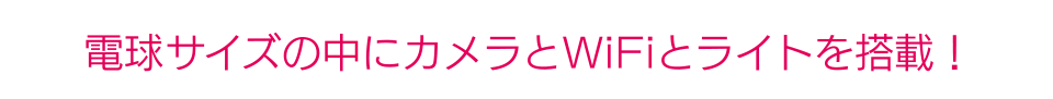 電球サイズの中にカメラとWiFiとライトを搭載！