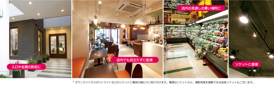 「入口や玄関の防犯に」「店内でも目立たずに監視」「店内の見通しの悪い場所に」ダウンライトやスポットライトなどのソケットに電球の替わりに取り付けます。電源はソケットから、撮影角度を調整できる延長ソケットもございます。
