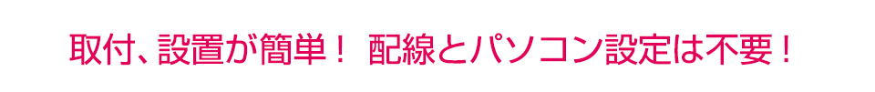 取付、設置が簡単！配線とパソコン設定不要！