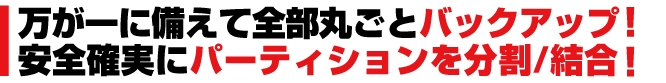 万が一に備えて全部丸ごとバックアップ！安全確実にパーティションを分割／結合！